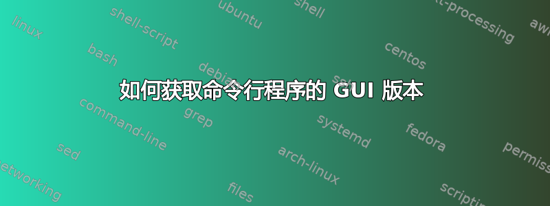 如何获取命令行程序的 GUI 版本