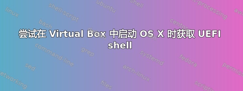 尝试在 Virtual Box 中启动 OS X 时获取 UEFI shell