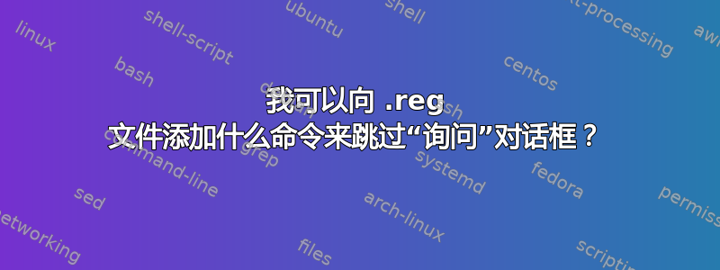 我可以向 .reg 文件添加什么命令来跳过“询问”对话框？