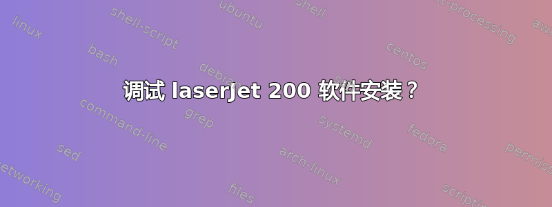 调试 laserJet 200 软件安装？