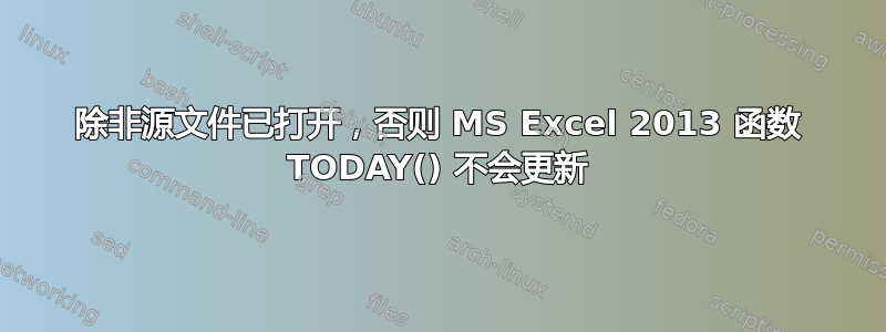 除非源文件已打开，否则 MS Excel 2013 函数 TODAY() 不会更新