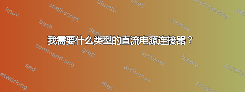 我需要什么类型的直流电源连接器？