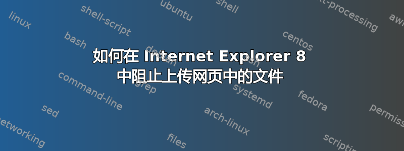 如何在 Internet Explorer 8 中阻止上传网页中的文件