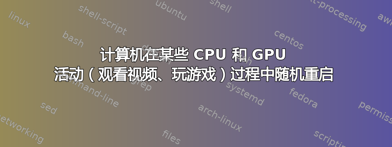 计算机在某些 CPU 和 GPU 活动（观看视频、玩游戏）过程中随机重启