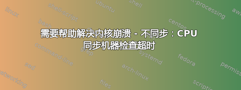 需要帮助解决内核崩溃 - 不同步：CPU 同步机器检查超时