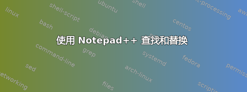 使用 Notepad++ 查找和替换