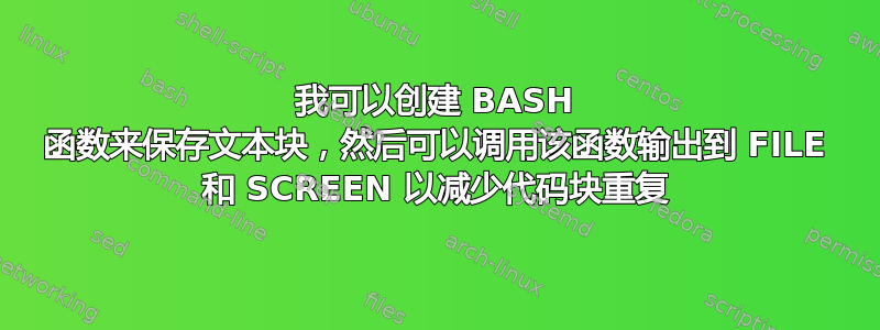 我可以创建 BASH 函数来保存文本块，然后可以调用该函数输出到 FILE 和 SCREEN 以减少代码块重复