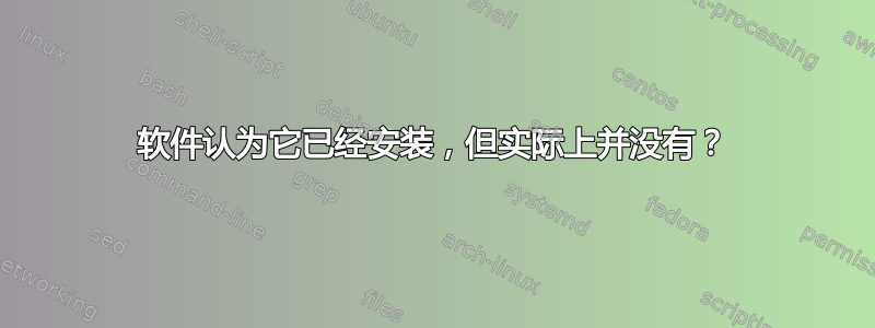 软件认为它已经安装，但实际上并没有？