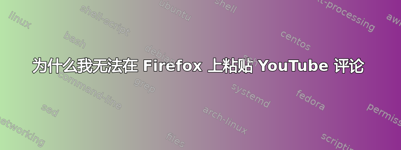 为什么我无法在 Firefox 上粘贴 YouTube 评论