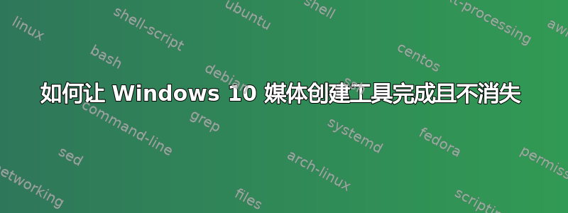 如何让 Windows 10 媒体创建工具完成且不消失