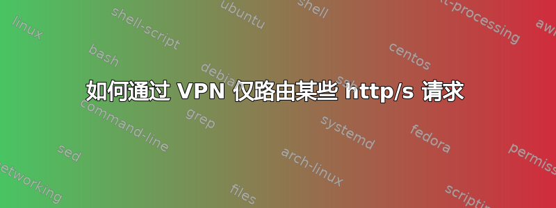 如何通过 VPN 仅路由某些 http/s 请求