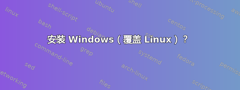 安装 Windows（覆盖 Linux）？