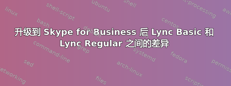 升级到 Skype for Business 后 Lync Basic 和 Lync Regular 之间的差异