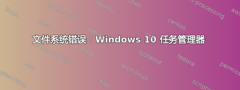 文件系统错误：Windows 10 任务管理器