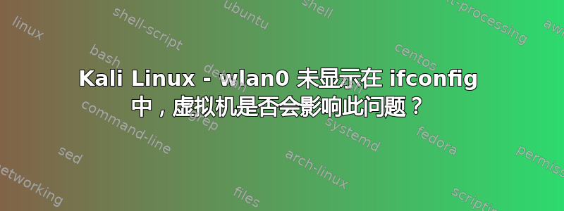 Kali Linux - wlan0 未显示在 ifconfig 中，虚拟机是否会影响此问题？