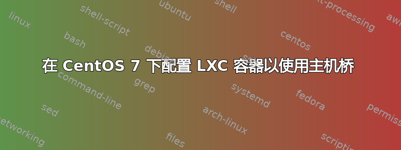 在 CentOS 7 下配置 LXC 容器以使用主机桥