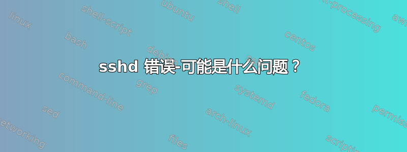 sshd 错误-可能是什么问题？