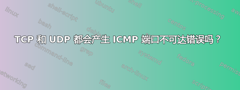 TCP 和 UDP 都会产生 ICMP 端口不可达错误吗？