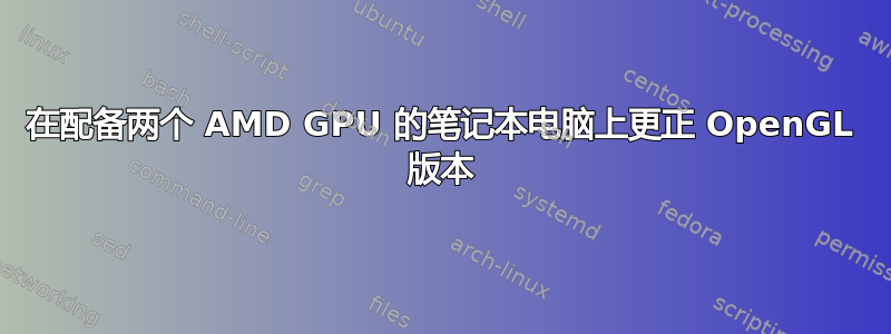 在配备两个 AMD GPU 的笔记本电脑上更正 OpenGL 版本