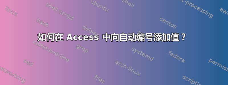 如何在 Access 中向自动编号添加值？