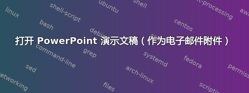 打开 PowerPoint 演示文稿（作为电子邮件附件）