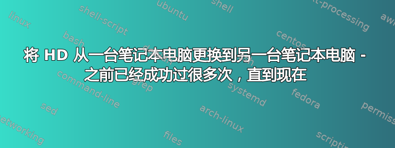 将 HD 从一台笔记本电脑更换到另一台笔记本电脑 - 之前已经成功过很多次，直到现在