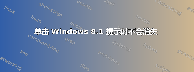 单击 Windows 8.1 提示时不会消失