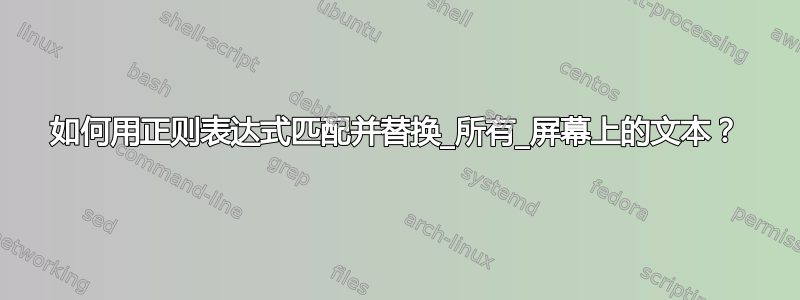 如何用正则表达式匹配并替换_所有_屏幕上的文本？