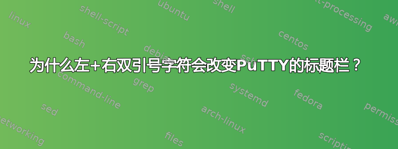 为什么左+右双引号字符会改变PuTTY的标题栏？