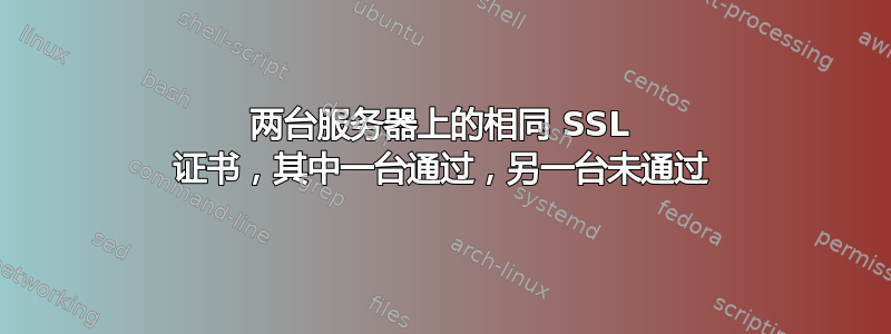 两台服务器上的相同 SSL 证书，其中一台通过，另一台未通过