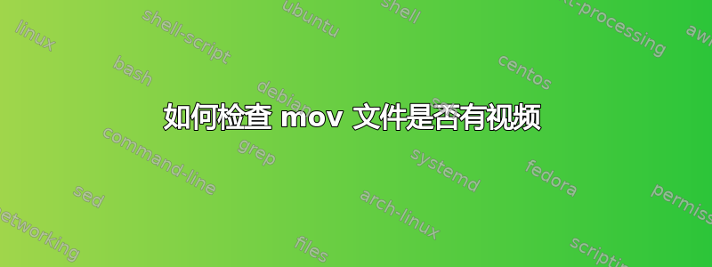 如何检查 mov 文件是否有视频