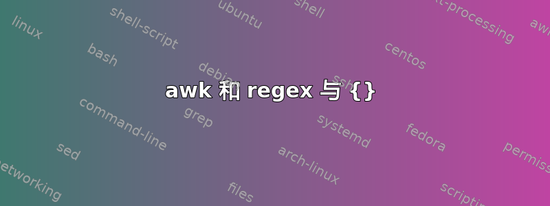 awk 和 regex 与 {}