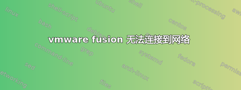 vmware fusion 无法连接到网络