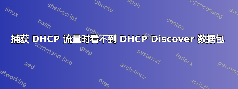 捕获 DHCP 流量时看不到 DHCP Discover 数据包