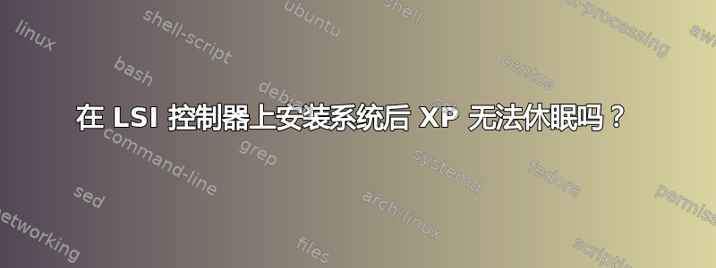 在 LSI 控制器上安装系统后 XP 无法休眠吗？