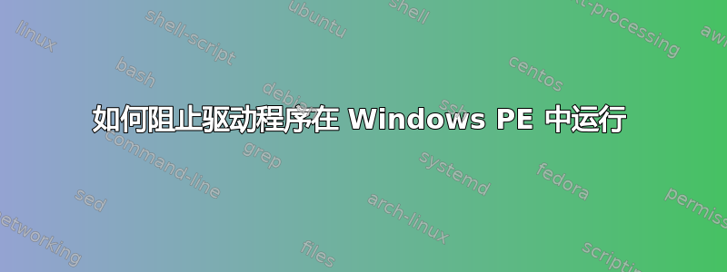 如何阻止驱动程序在 Windows PE 中运行