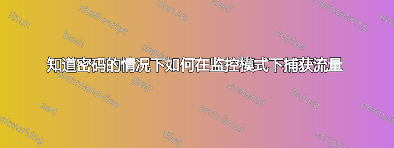 知道密码的情况下如何在监控模式下捕获流量