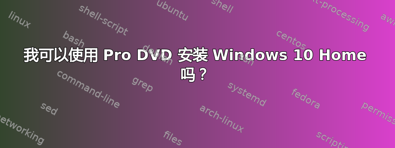 我可以使用 Pro DVD 安装 Windows 10 Home 吗？