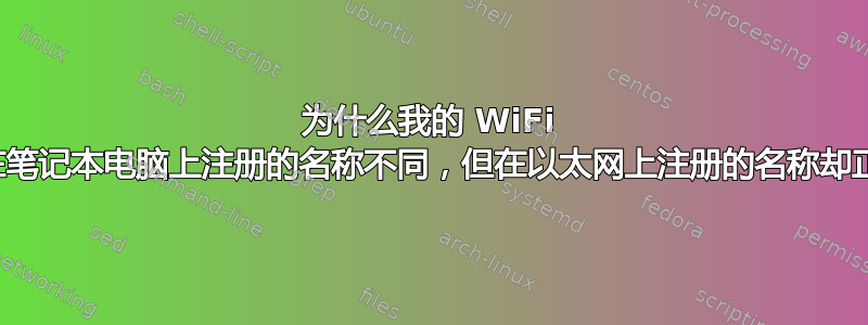 为什么我的 WiFi 名称在笔记本电脑上注册的名称不同，但在以太网上注册的名称却正确？