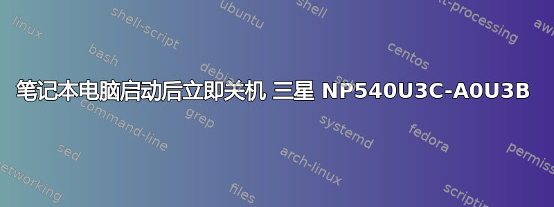 笔记本电脑启动后立即关机 三星 NP540U3C-A0U3B