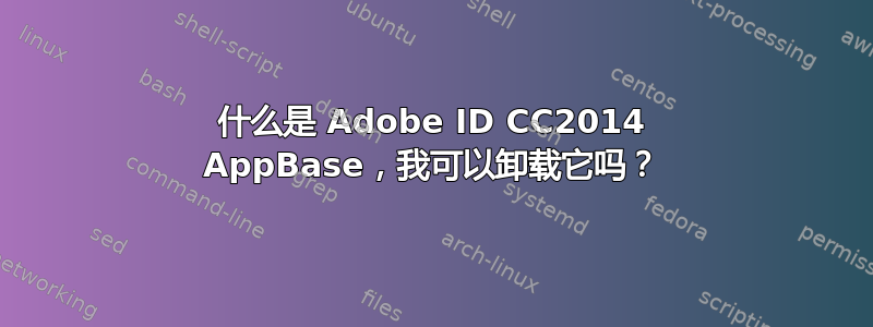 什么是 Adob​​e ID CC2014 AppBase，我可以卸载它吗？