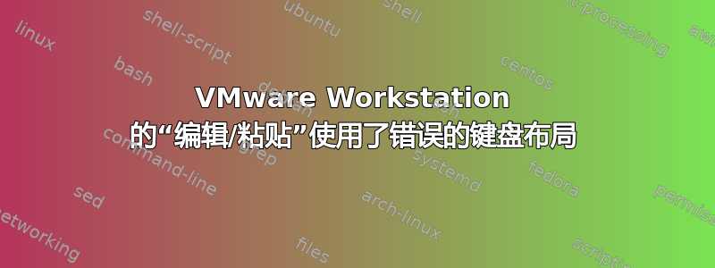 VMware Workstation 的“编辑/粘贴”使用了错误的键盘布局