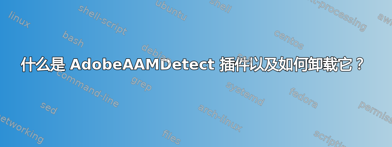 什么是 Adob​​eAAMDetect 插件以及如何卸载它？