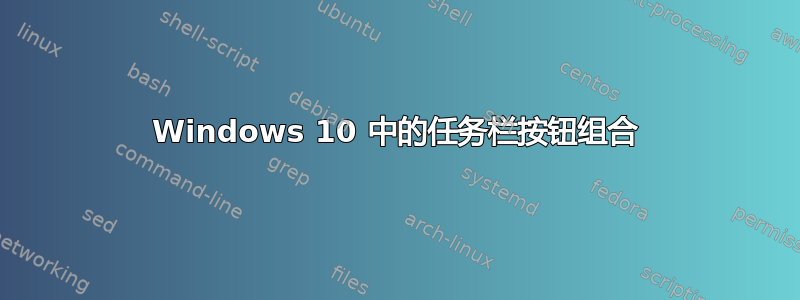 Windows 10 中的任务栏按钮组合