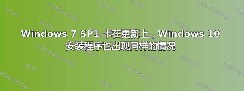 Windows 7 SP1 卡在更新上，Windows 10 安装程序也出现同样的情况