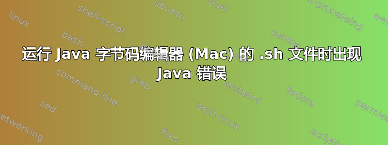 运行 Java 字节码编辑器 (Mac) 的 .sh 文件时出现 Java 错误