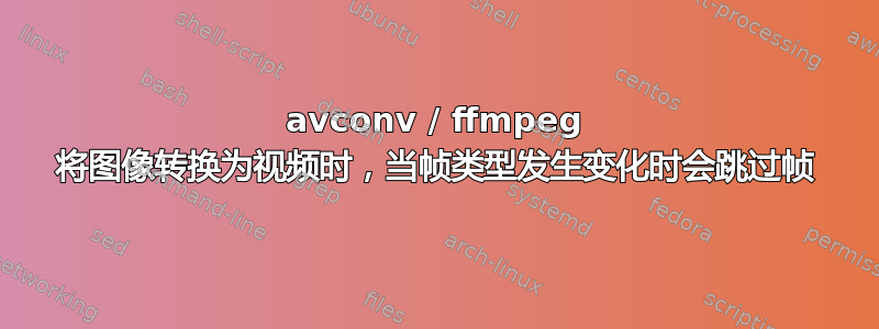 avconv / ffmpeg 将图像转换为视频时，当帧类型发生变化时会跳过帧