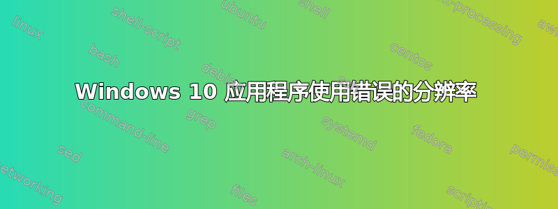 Windows 10 应用程序使用错误的分辨率