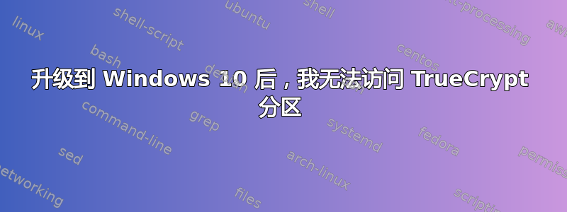 升级到 Windows 10 后，我无法访问 TrueCrypt 分区