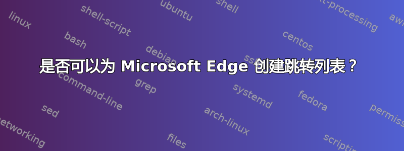 是否可以为 Microsoft Edge 创建跳转列表？